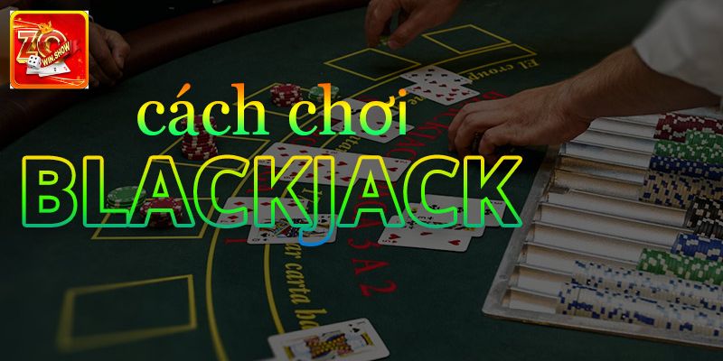 Khám Phá Cách Chơi Blackjack Luôn Thắng Cùng Zowin Bật mí top cách chơi Blackjack luôn thắng